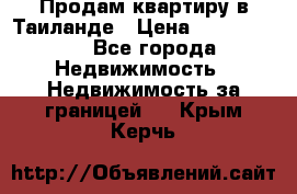 Продам квартиру в Таиланде › Цена ­ 3 500 000 - Все города Недвижимость » Недвижимость за границей   . Крым,Керчь